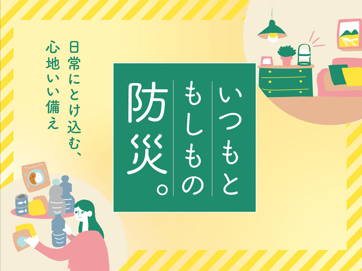 いつもと もしもの防災。｜日常にとけ込む、心地いい備え